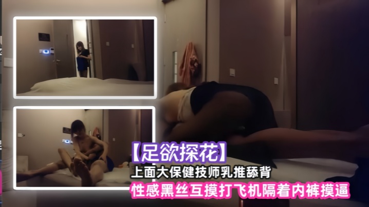 【足欲探花】上面大保健技师乳推舔背，性感黑丝互摸打飞机隔着内裤摸逼