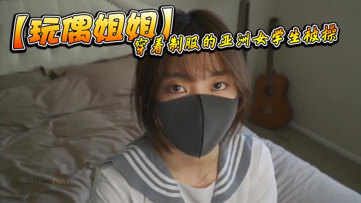 玩偶姐姐制服学生妹被狂干到喷水