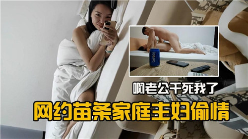 苗条人妻网约偷情，爆操到浪叫老公干死我